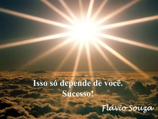 Isso só depende de você.
Sucesso!
Flávio Souza
 