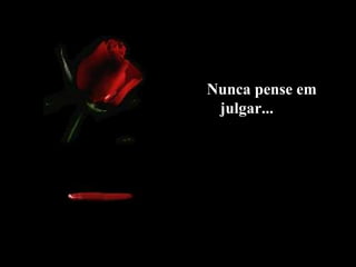Nunca pense em
julgar...
 