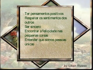 Ter pensamentospositivos
Respeitar ossentimentosdos
outros
Ser sincero
Encontrar afelicidadenas
pequenascoisas
Entender quesomospessoas
únicas
 