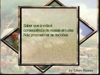 Saber queaVidaé
consequênciadenossasatitudes
Não procrastinar asdecisões
 