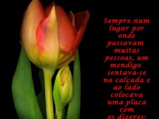 Sempre numSempre num
lugar porlugar por
ondeonde
passavampassavam
muitasmuitas
pessoas, umpessoas, um
mendigomendigo
sentava-sesentava-se
na calçada ena calçada e
ao ladoao lado
colocavacolocava
uma placauma placa
comcom
 