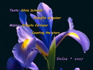 Texto:Texto: Silvia Schmidt –Silvia Schmidt –
Acredite se quiserAcredite se quiser
Música:Música: Ernesto Cortazar –Ernesto Cortazar –
Counting the starsCounting the stars
Delza * 2007Delza * 2007
 