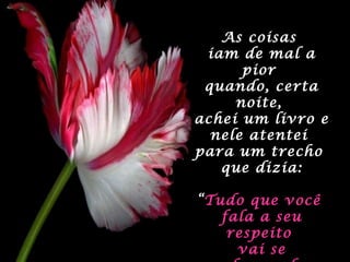 As coisasAs coisas
iam de mal aiam de mal a
piorpior
quando, certaquando, certa
noite,noite,
achei um livro eachei um livro e
nele atenteinele atentei
para um trechopara um trecho
que dizia:que dizia:
““Tudo que vocêTudo que você
fala a seufala a seu
respeitorespeito
vai sevai se
 