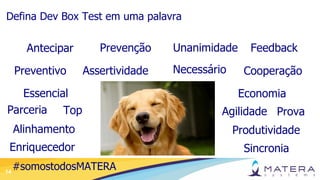 14
Defina Dev Box Test em uma palavra
Antecipar
AssertividadePreventivo
Prevenção
Agilidade
Unanimidade
Prova
Essencial
Feedback
CooperaçãoNecessário
EconomiaControle
Parceria Top
Alinhamento
Enriquecedor
Produtividade
Sincronia
#somostodosMATERA
 