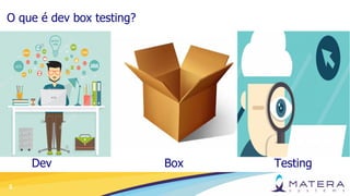 5
O que é dev box testing?
Dev Box Testing
 