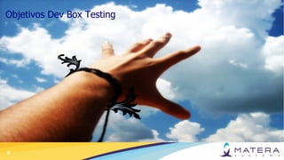 6
Objetivos Dev Box Testing
 