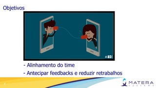 7
Objetivos
- Alinhamento do time
- Antecipar feedbacks e reduzir retrabalhos
 