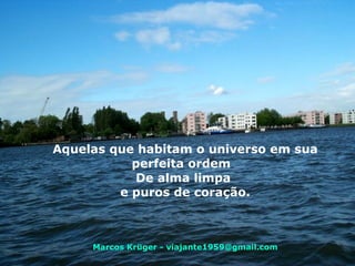 Aquelas que habitam o universo em sua perfeita ordem    De alma limpa  e puros de coração. Marcos Krüger - viajante1959@gmail.com 
