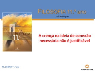 FILOSOFIA 11.º ano
FILOSOFIA 11.º ano
Luís Rodrigues
A crença na ideia de conexão
necessária não é justificável
 