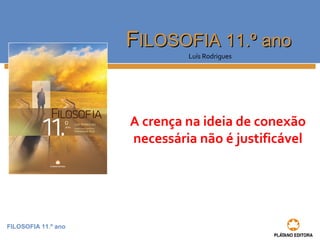 FILOSOFIA 11.º ano
FFILOSOFIA 11.º anoILOSOFIA 11.º ano
Luís Rodrigues
A crença na ideia de conexão
necessária não é justificável
 
