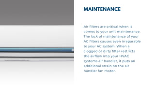 MAINTENANCE
Air filters are critical when it
comes to your unit maintenance.
The lack of maintenance of your
AC filters ca...