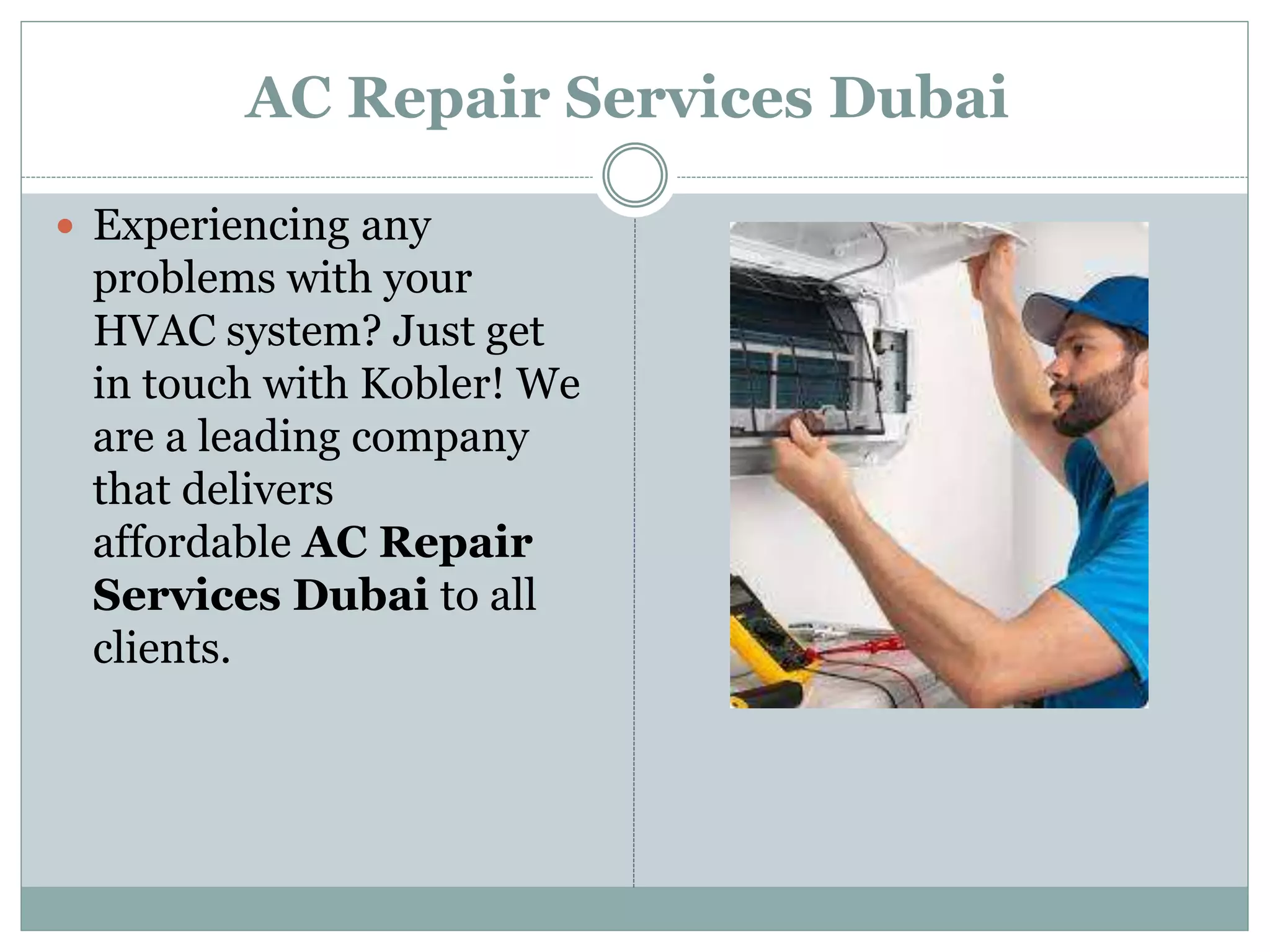 AC Repair Services Dubai
 Experiencing any
problems with your
HVAC system? Just get
in touch with Kobler! We
are a leading company
that delivers
affordable AC Repair
Services Dubai to all
clients.
 
