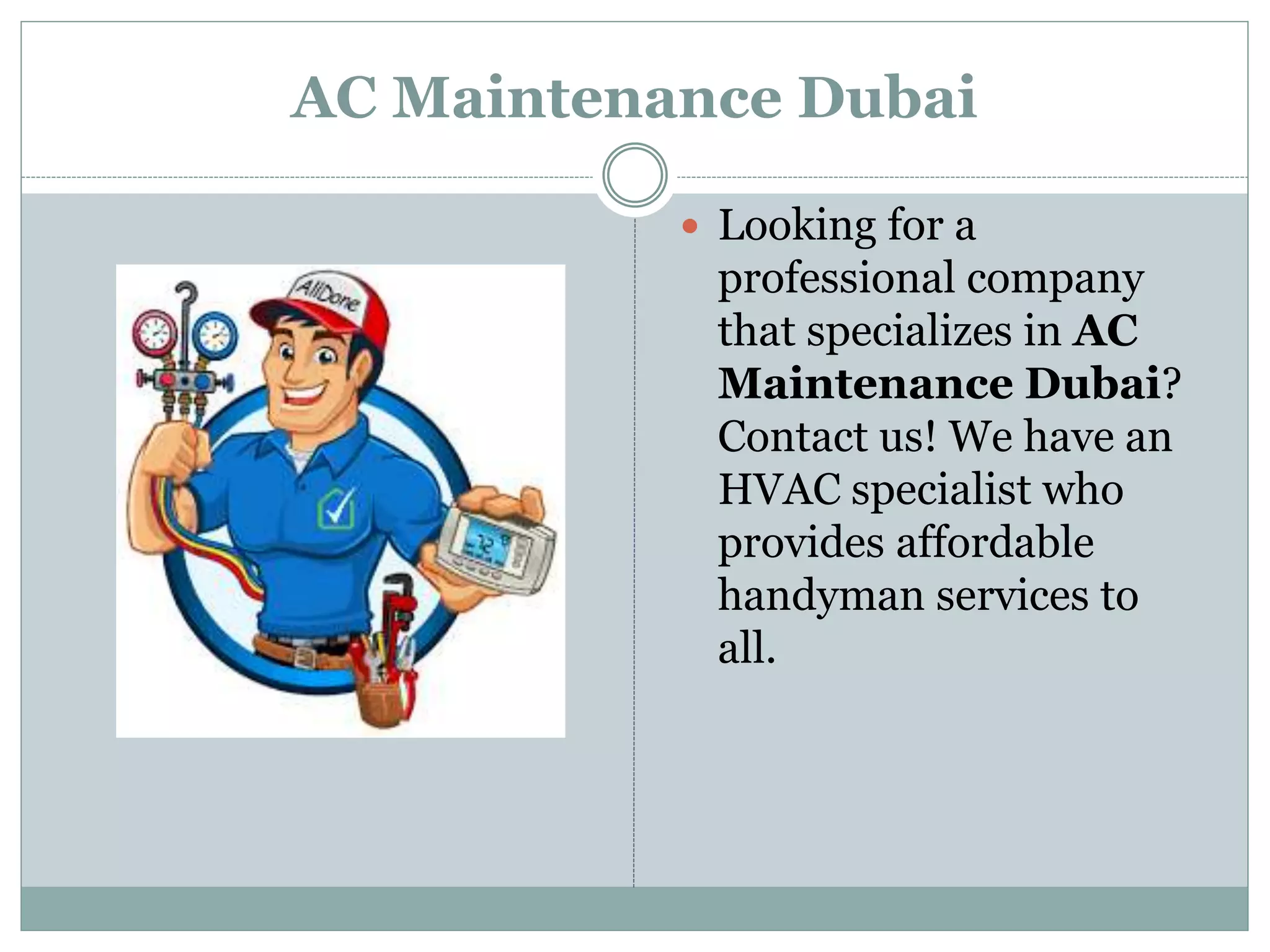 AC Maintenance Dubai
 Looking for a
professional company
that specializes in AC
Maintenance Dubai?
Contact us! We have an
HVAC specialist who
provides affordable
handyman services to
all.
 