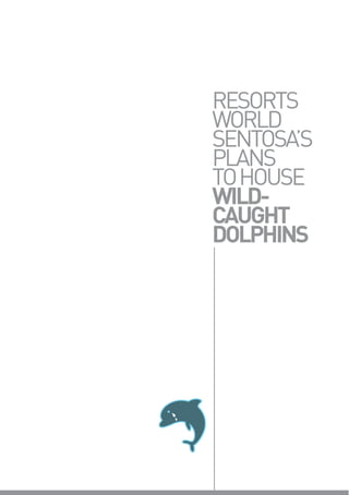 RESORTS
WORLD
SENTOSA’S
PLANS
TO HOUSE
WILD-
CAUGHT
DOLPHINS
 