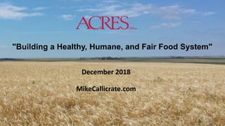 "Building a Healthy, Humane, and Fair Food System"
December 2018
MikeCallicrate.com
 