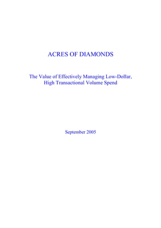 ACRES OF DIAMONDS 


The Value of Effectively Managing Low­Dollar, 
      High Transactional Volume Spend 




               September 2005
 