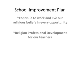 School Improvement Plan *Continue to work and live our religious beliefs in every opportunity *Religion Professional Development for our teachers 