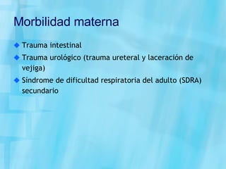 Morbilidad materna Trauma intestinal Trauma urológico (trauma ureteral y laceración de vejiga) Síndrome de dificultad respiratoria del adulto (SDRA) secundario 