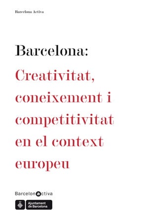 Barcelona Activa




Barcelona:
Creativitat,
coneixement i
competitivitat
en el context
europeu
 