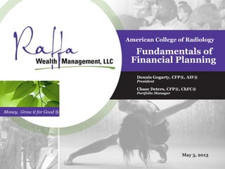 Money. Grow it for Good ®
American College of Radiology
Fundamentals of
Financial Planning
Dennis Gogarty, CFP®, AIF®
President
Chase Deters, CFP®, ChFC®
Portfolio Manager
May 5, 2013
 