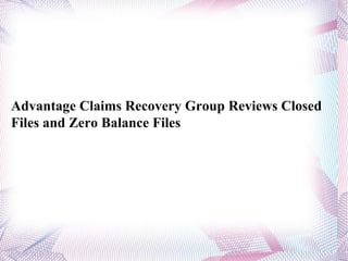 Advantage Claims Recovery Group Reviews Closed Files and Zero Balance Files 