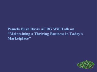 Pamela Bush Davis ACRG Will Talk on
"Maintaining a Thriving Business in Today's
Marketplace"
 