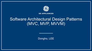 Software Architectural Design Patterns
(MVC, MVP, MVVM)
Dongho, LEE
 