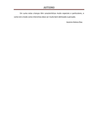AUTISMO

      Em suma estas crianças têm características muito especiais e particulares, e
como tal o modo como intervimos deve ser muito bem delineado e pensado.

                                                             Autoria Helena Dias
 