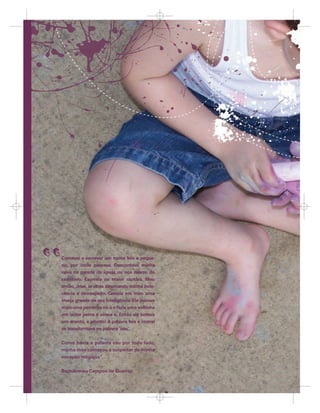 ,,   Comecei a escrever um nome feio e peque-
     no, por onde passava. Descontava minha
     raiva na parede da igreja ou nos muros do
     cemitério. Escrevia na maior rapidez. Meu
     irmão, José, ia atrás arrumando minha inde-
     cência e desrespeito. Crescia em mim uma
     inveja grande de sua inteligência. Ele puxava
     mais uma perninha no u e fazia uma voltinha
     em outra perna e virava e. Então ele botava
     um acento, e pronto! A palavra feia e imoral
     se transformava na palavra ‘céu’.


     Como havia a palavra céu por todo lado,
     minha mãe começou a suspeitar de minha
     vocação religiosa”
                      .


     Bartolomeu Campos de Queiroz



                                                     68
 