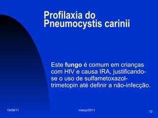 Profilaxia do Pneumocystis carinii Este  fungo  é comum em crianças com HIV e causa IRA, justificando-se o uso de sulfametoxazol-trimetopin até definir a não-infecção. 