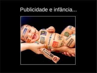 Publicidade e infância... 
 