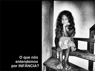 O que nós 
entendemos 
por INFÂNCIA? 
 