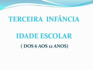 TERCEIRA INFÂNCIA
IDADE ESCOLAR
( DOS 6 AOS 12 ANOS)
 