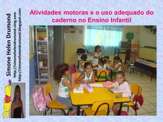 Simone Helen Drumond
  http://simonehelendrumond.ning.com
http://simonehelendrumond.blogspot.com
                                     caderno no Ensino Infantil
                              Atividades motoras e o uso adequado do
 
