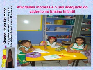 Simone Helen Drumond
  http://simonehelendrumond.ning.com
http://simonehelendrumond.blogspot.com
                                     caderno no Ensino Infantil
                              Atividades motoras e o uso adequado do
 