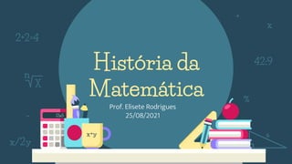 História da
Matemática
Prof. Elisete Rodrigues
25/08/2021
 
