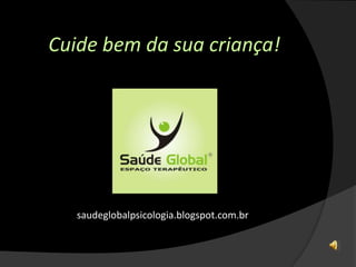 Cuide bem da sua criança!
saudeglobalpsicologia.blogspot.com.br
 
