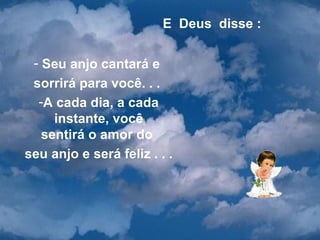 E  Deus  disse : Seu anjo cantará e  sorrirá para você. . .  A cada dia, a cada instante, você sentirá o amor do  seu anjo e será feliz . . . 