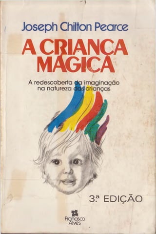 Joseph Chilton Pearce
ACRIANÇA
MAGICA
A redescoberta
na natureza
3,9 EDICÃO
.«Francisco
Alves
 
