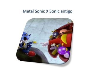 Metal Sonic X Sonic antigo
 
