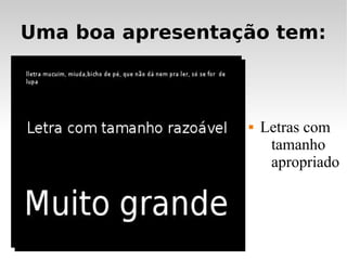 Uma boa apresentação tem:



                     Letras com
                       tamanho
                       apropriado
 