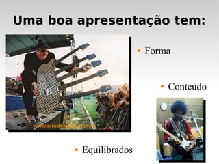 Uma boa apresentação tem:

                              Forma


                                     Conteúdo




           Equilibrados
 