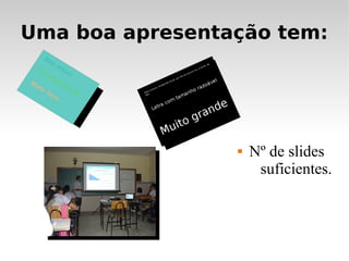 Uma boa apresentação tem:




                    Nº de slides
                      suficientes.
 