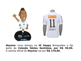 Neymar virou boneco na Hi Happy Brinquedos e faz
parte da Coleção Ídolos Santistas, por R$ 59,90.
A camisa oficial do Neymar sai por R$ 179,90.
 