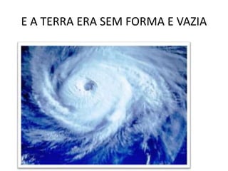 E A TERRA ERA SEM FORMA E VAZIA
 
