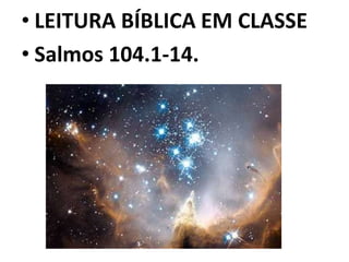 • LEITURA BÍBLICA EM CLASSE
• Salmos 104.1-14.
 