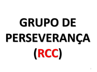 GRUPO DE
PERSEVERANÇA
(RCC)
2
 