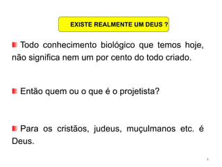 8
Todo conhecimento biológico que temos hoje,
não significa nem um por cento do todo criado.
Então quem ou o que é o projetista?
Para os cristãos, judeus, muçulmanos etc. é
Deus.
EXISTE REALMENTE UM DEUS ?
 