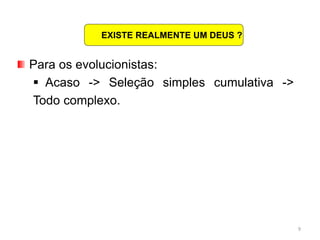 9
Para os evolucionistas:
 Acaso -> Seleção simples cumulativa ->
Todo complexo.
EXISTE REALMENTE UM DEUS ?
 