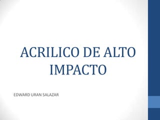 ACRILICO DE ALTO
IMPACTO
EDWARD URAN SALAZAR
 